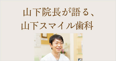 山下圭造院長が語る、山下スマイル歯科