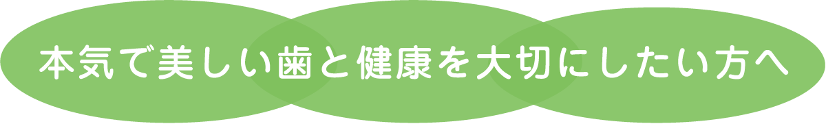 本気で美しい歯と健康を大切にしたい方へ