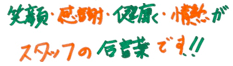 笑顔・感謝・健康・情熱がスタッフの合い言葉です！