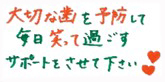 大切な歯を予防して毎日笑って過ごすサポートをさせて下さい